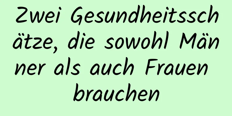 Zwei Gesundheitsschätze, die sowohl Männer als auch Frauen brauchen