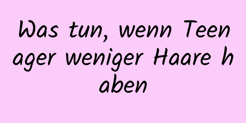 Was tun, wenn Teenager weniger Haare haben