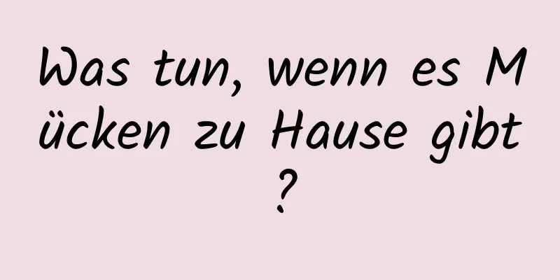 Was tun, wenn es Mücken zu Hause gibt?