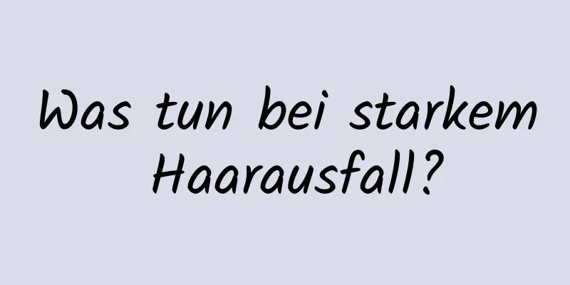 Was tun bei starkem Haarausfall?