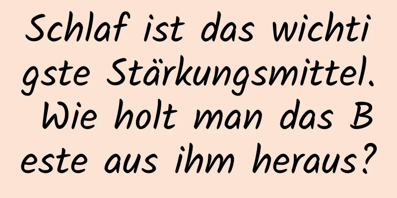 Schlaf ist das wichtigste Stärkungsmittel. Wie holt man das Beste aus ihm heraus?