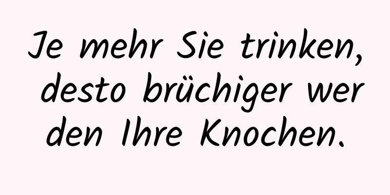 Je mehr Sie trinken, desto brüchiger werden Ihre Knochen.