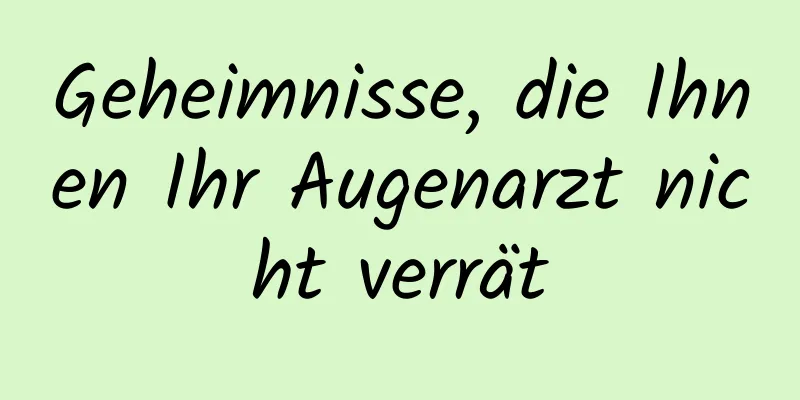 Geheimnisse, die Ihnen Ihr Augenarzt nicht verrät