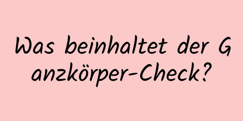 Was beinhaltet der Ganzkörper-Check?