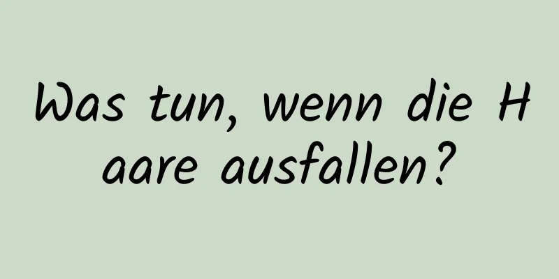 Was tun, wenn die Haare ausfallen?