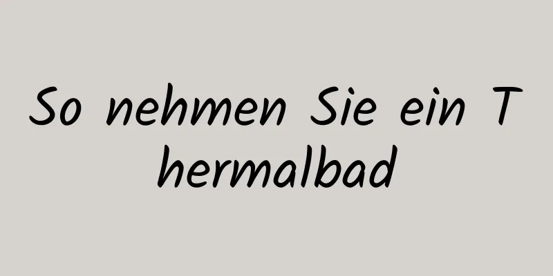 So nehmen Sie ein Thermalbad