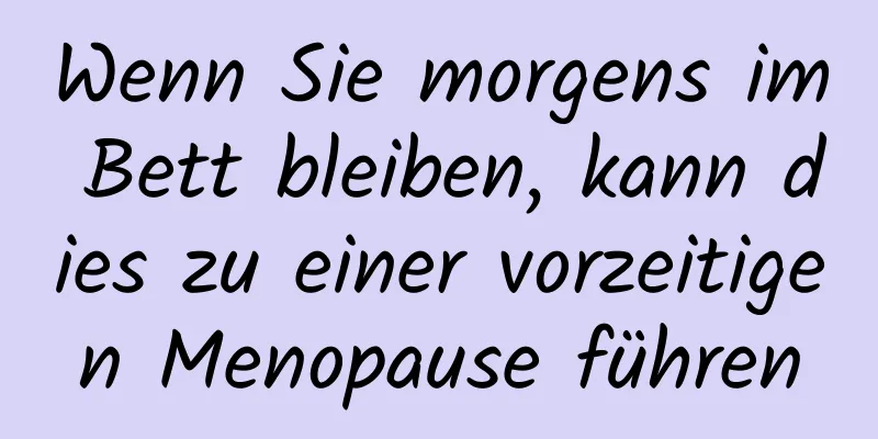 Wenn Sie morgens im Bett bleiben, kann dies zu einer vorzeitigen Menopause führen