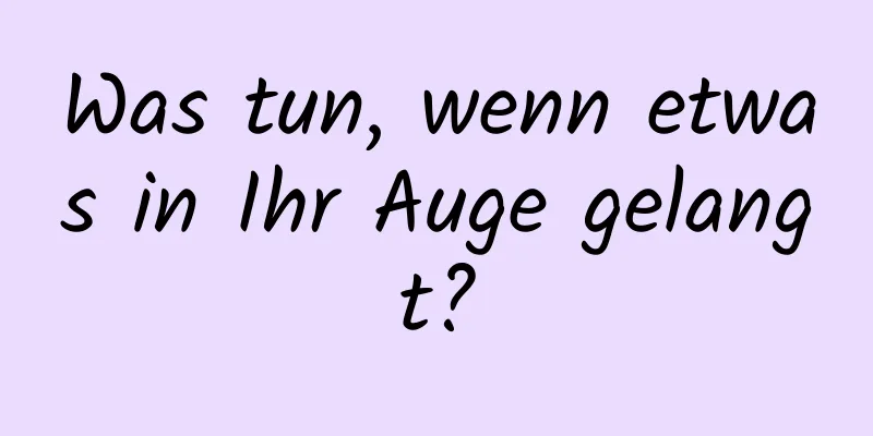 Was tun, wenn etwas in Ihr Auge gelangt?