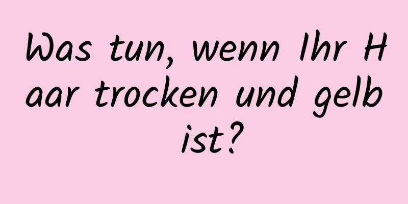 Was tun, wenn Ihr Haar trocken und gelb ist?