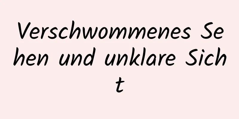 Verschwommenes Sehen und unklare Sicht