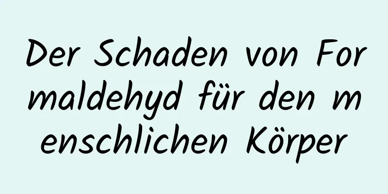 Der Schaden von Formaldehyd für den menschlichen Körper
