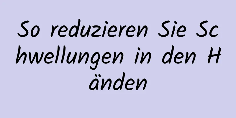 So reduzieren Sie Schwellungen in den Händen