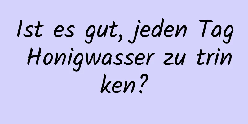 Ist es gut, jeden Tag Honigwasser zu trinken?