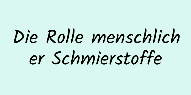 Die Rolle menschlicher Schmierstoffe