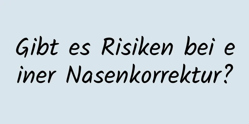 Gibt es Risiken bei einer Nasenkorrektur?
