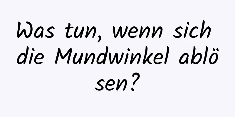 Was tun, wenn sich die Mundwinkel ablösen?
