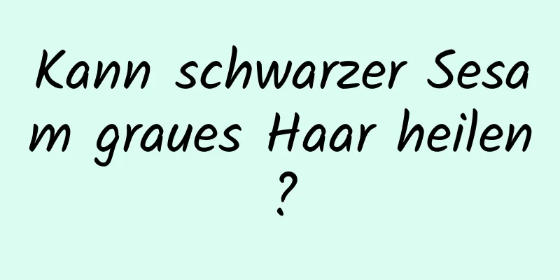 Kann schwarzer Sesam graues Haar heilen?