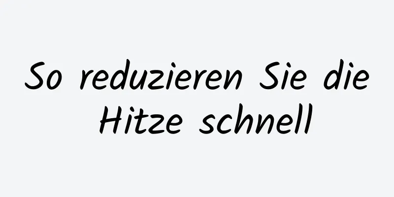 So reduzieren Sie die Hitze schnell