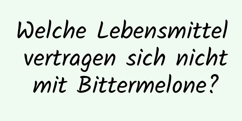 Welche Lebensmittel vertragen sich nicht mit Bittermelone?