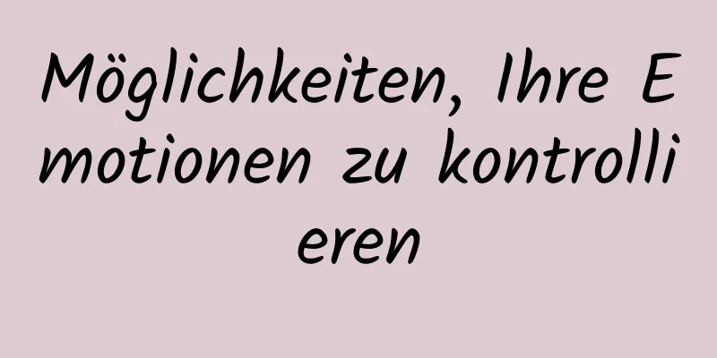 Möglichkeiten, Ihre Emotionen zu kontrollieren