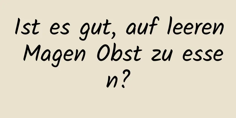 Ist es gut, auf leeren Magen Obst zu essen?