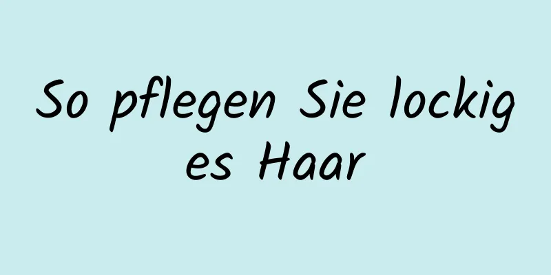 So pflegen Sie lockiges Haar