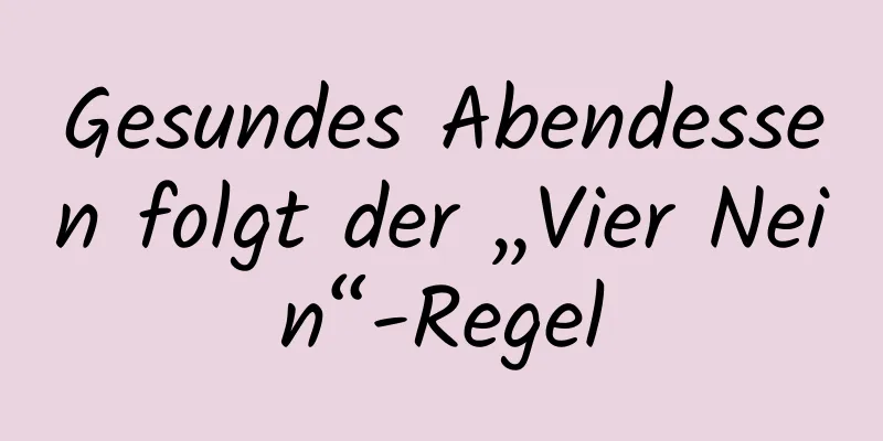 Gesundes Abendessen folgt der „Vier Nein“-Regel