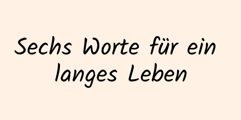 Sechs Worte für ein langes Leben