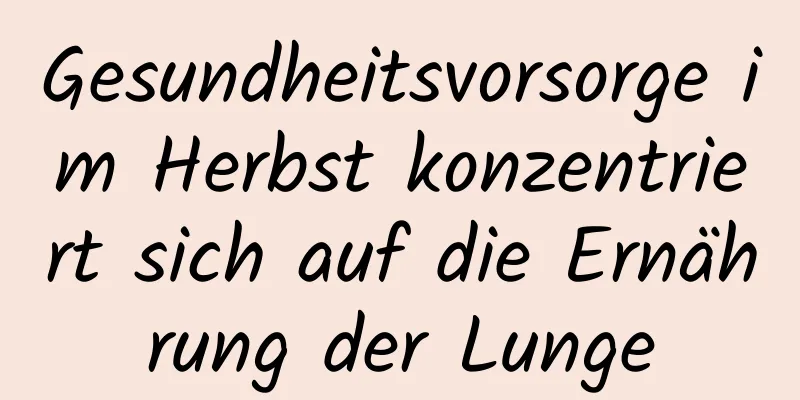 Gesundheitsvorsorge im Herbst konzentriert sich auf die Ernährung der Lunge