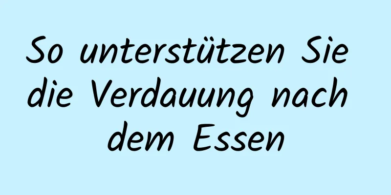So unterstützen Sie die Verdauung nach dem Essen