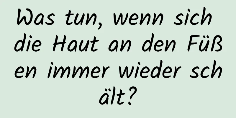 Was tun, wenn sich die Haut an den Füßen immer wieder schält?