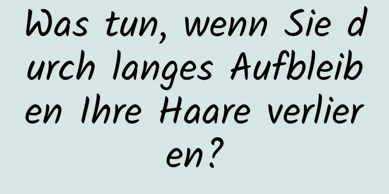 Was tun, wenn Sie durch langes Aufbleiben Ihre Haare verlieren?