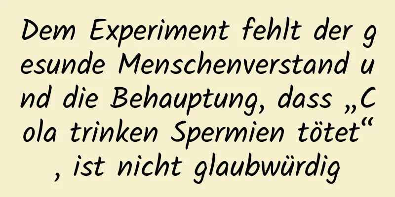 Dem Experiment fehlt der gesunde Menschenverstand und die Behauptung, dass „Cola trinken Spermien tötet“, ist nicht glaubwürdig