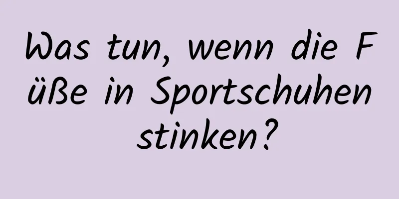 Was tun, wenn die Füße in Sportschuhen stinken?