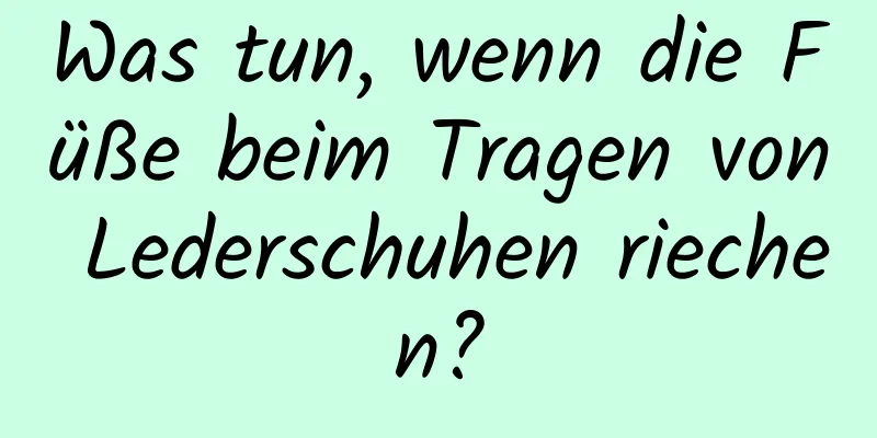 Was tun, wenn die Füße beim Tragen von Lederschuhen riechen?