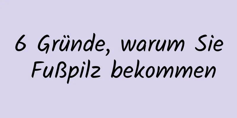 6 Gründe, warum Sie Fußpilz bekommen
