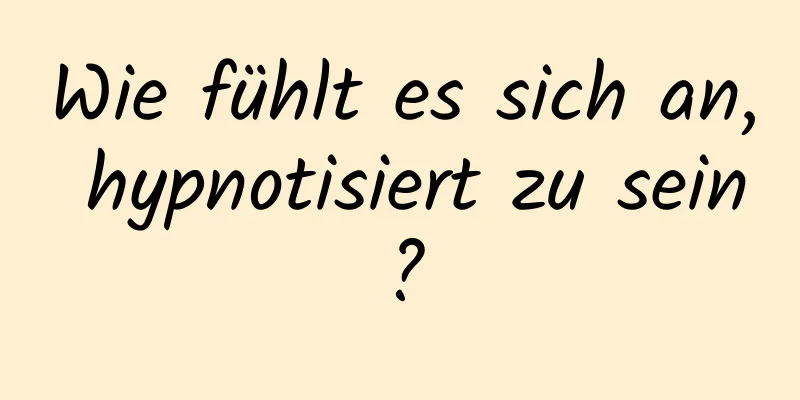 Wie fühlt es sich an, hypnotisiert zu sein?