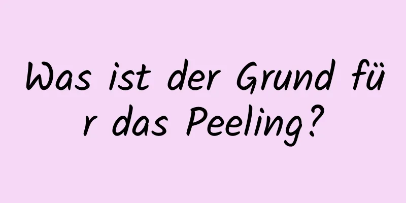 Was ist der Grund für das Peeling?