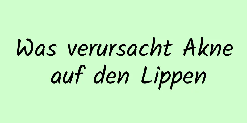 Was verursacht Akne auf den Lippen