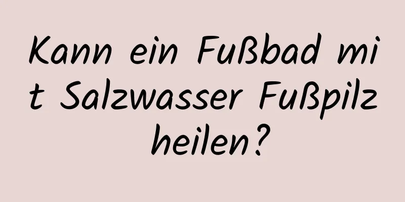 Kann ein Fußbad mit Salzwasser Fußpilz heilen?