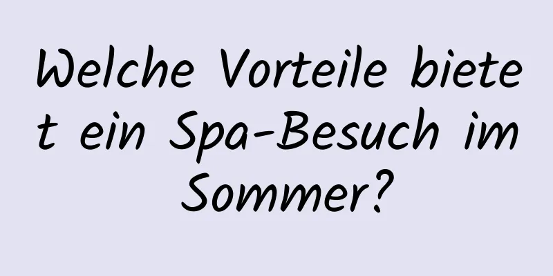 Welche Vorteile bietet ein Spa-Besuch im Sommer?