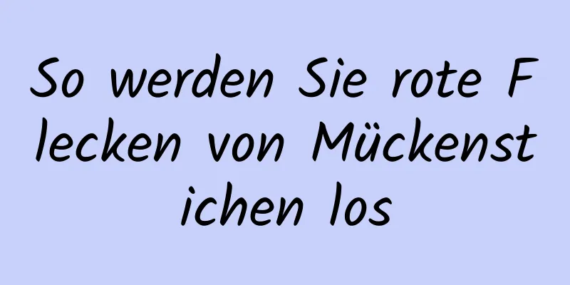 So werden Sie rote Flecken von Mückenstichen los