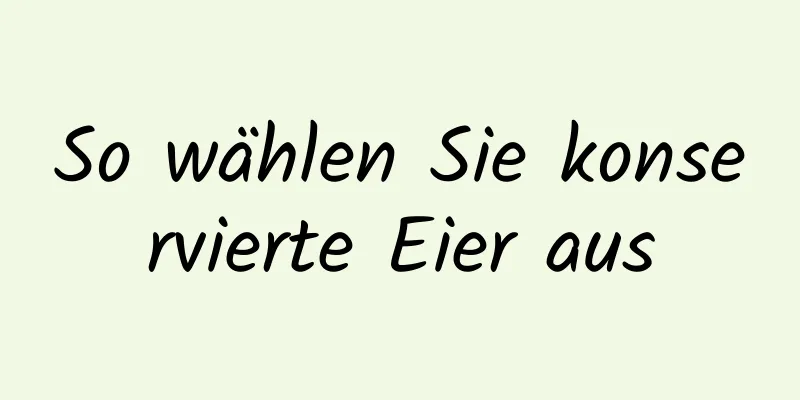 So wählen Sie konservierte Eier aus