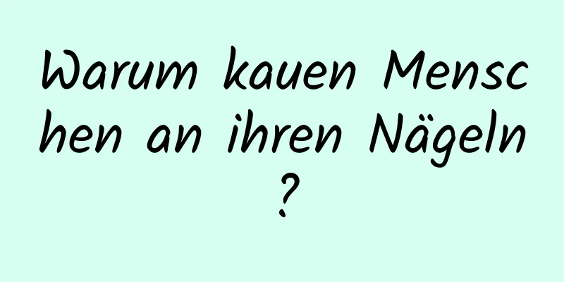 Warum kauen Menschen an ihren Nägeln?