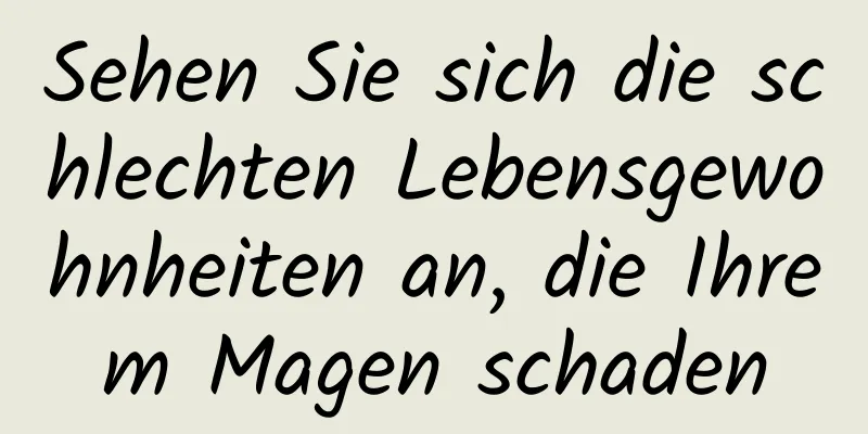 Sehen Sie sich die schlechten Lebensgewohnheiten an, die Ihrem Magen schaden