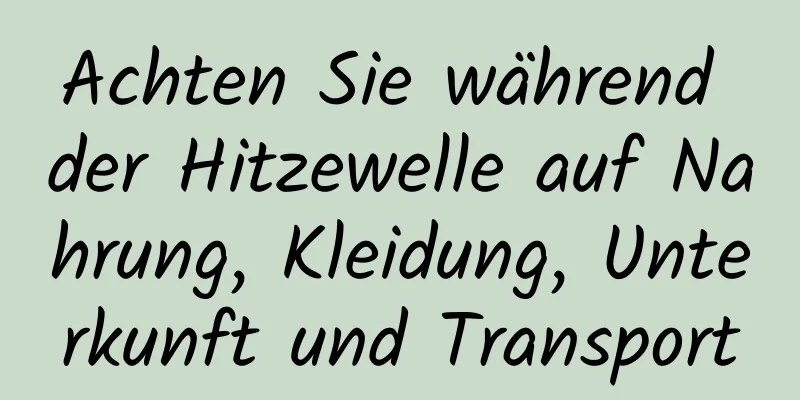 Achten Sie während der Hitzewelle auf Nahrung, Kleidung, Unterkunft und Transport