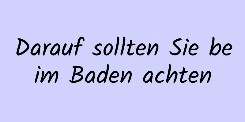 Darauf sollten Sie beim Baden achten