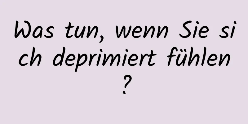 Was tun, wenn Sie sich deprimiert fühlen?
