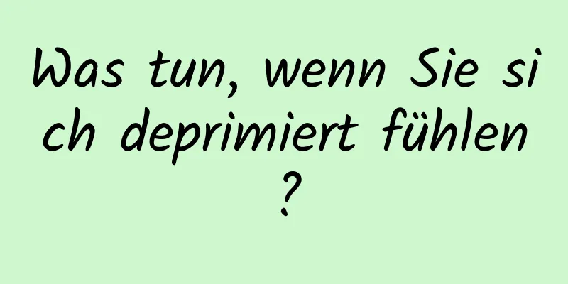 Was tun, wenn Sie sich deprimiert fühlen?