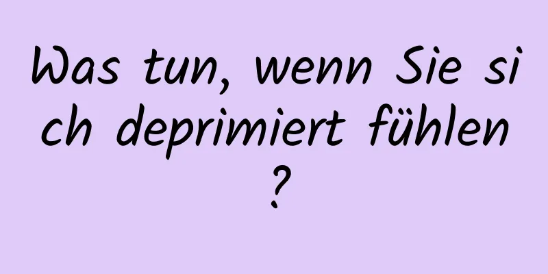 Was tun, wenn Sie sich deprimiert fühlen?